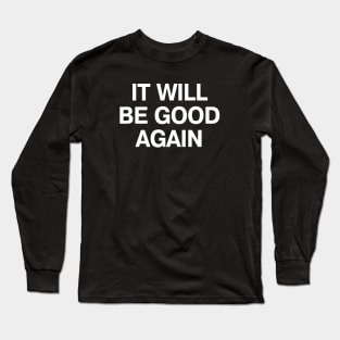 IT WILL BE GOOD AGAIN Long Sleeve T-Shirt